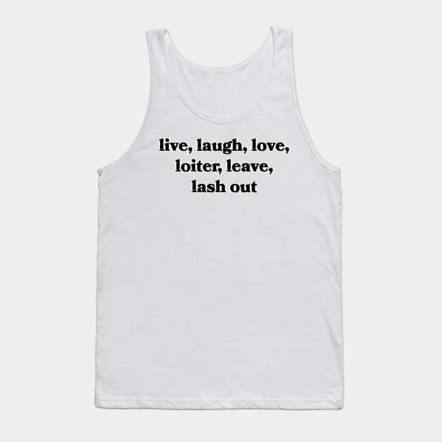 Live, Laugh, Love, Loiter, Leave, Lash Out Tank Top by Sthickers